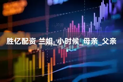 胜亿配资 兰姐_小时候_母亲_父亲